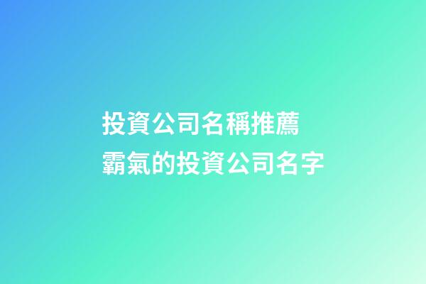 投資公司名稱推薦 霸氣的投資公司名字-第1張-公司起名-玄機派